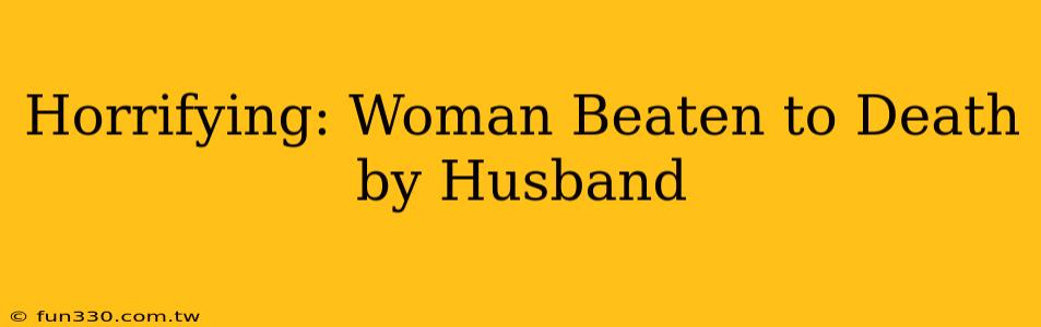 Horrifying: Woman Beaten to Death by Husband