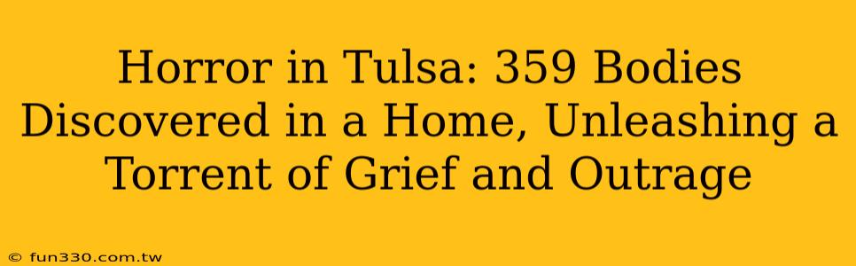 Horror in Tulsa: 359 Bodies Discovered in a Home, Unleashing a Torrent of Grief and Outrage