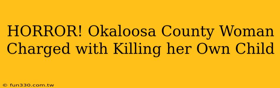 HORROR! Okaloosa County Woman Charged with Killing her Own Child