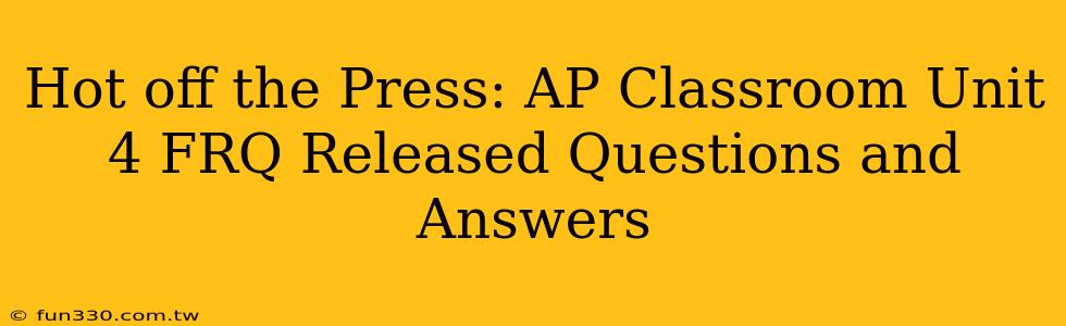 Hot off the Press: AP Classroom Unit 4 FRQ Released Questions and Answers