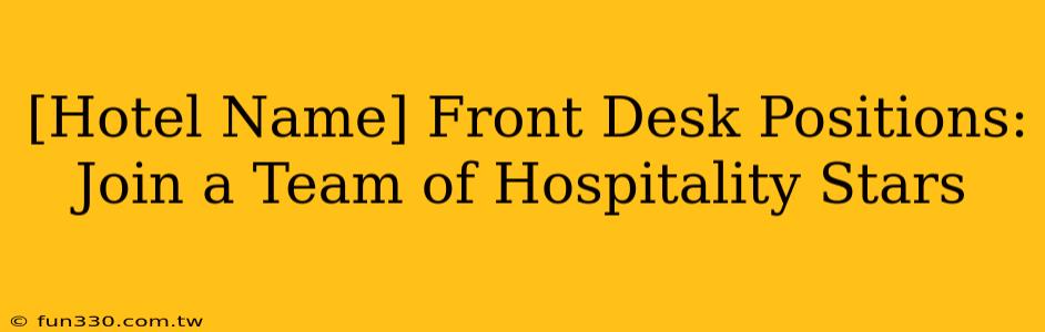 [Hotel Name] Front Desk Positions: Join a Team of Hospitality Stars