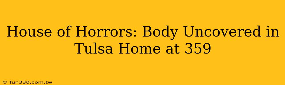 House of Horrors: Body Uncovered in Tulsa Home at 359