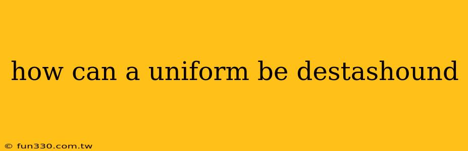 how can a uniform be destashound