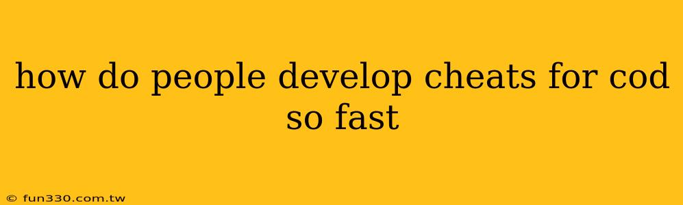 how do people develop cheats for cod so fast