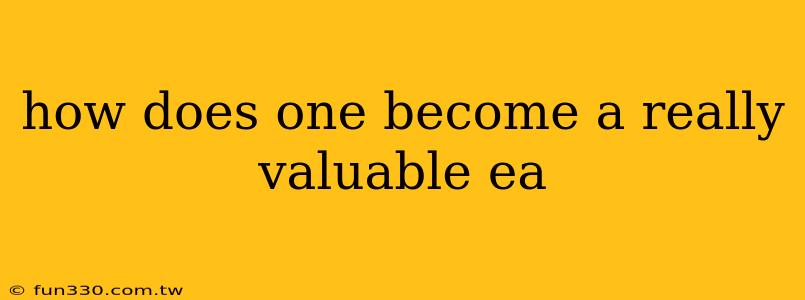 how does one become a really valuable ea