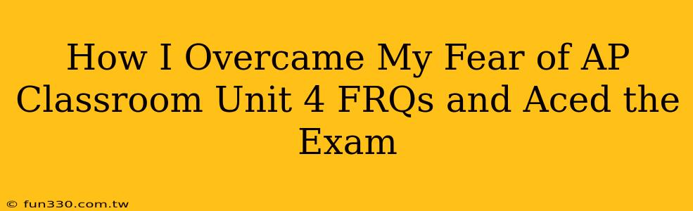 How I Overcame My Fear of AP Classroom Unit 4 FRQs and Aced the Exam