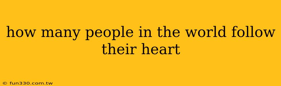 how many people in the world follow their heart