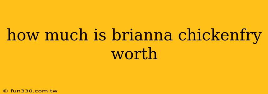 how much is brianna chickenfry worth