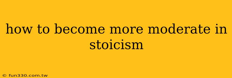 how to become more moderate in stoicism