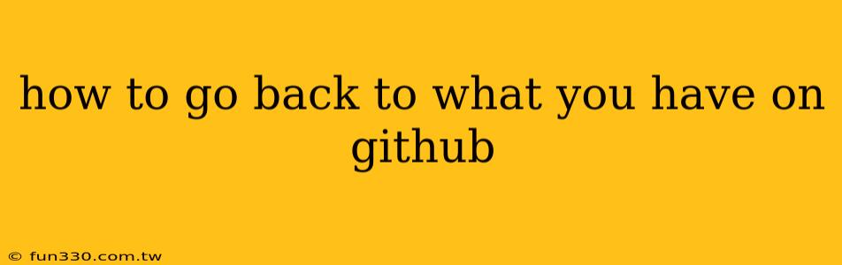 how to go back to what you have on github