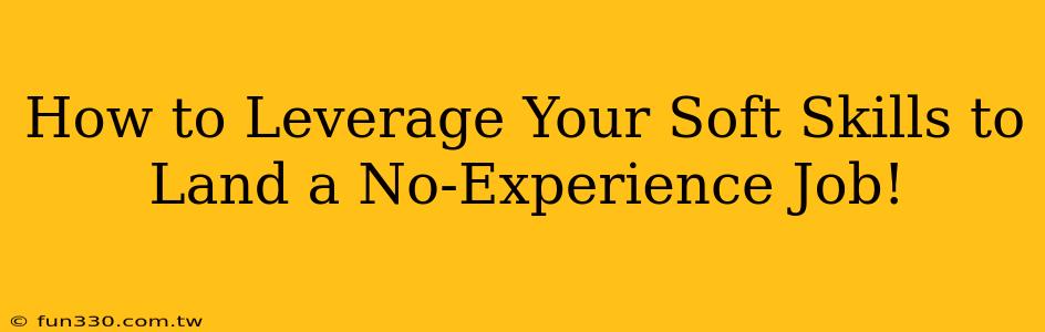 How to Leverage Your Soft Skills to Land a No-Experience Job!