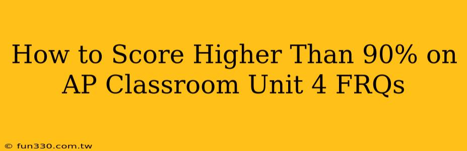 How to Score Higher Than 90% on AP Classroom Unit 4 FRQs