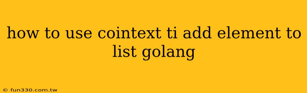 how to use cointext ti add element to list golang