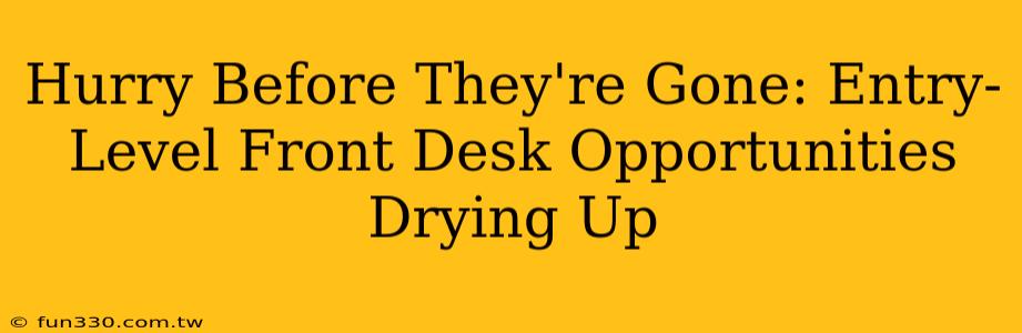 Hurry Before They're Gone: Entry-Level Front Desk Opportunities Drying Up