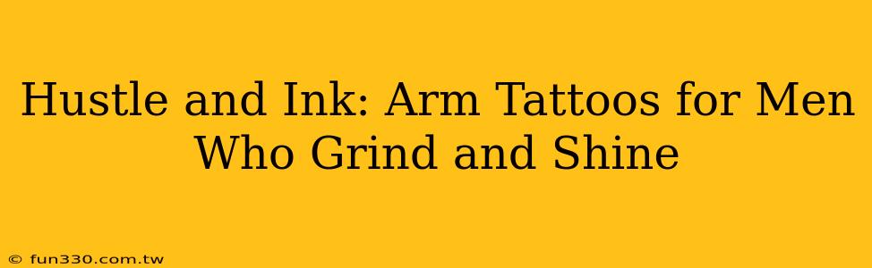 Hustle and Ink: Arm Tattoos for Men Who Grind and Shine