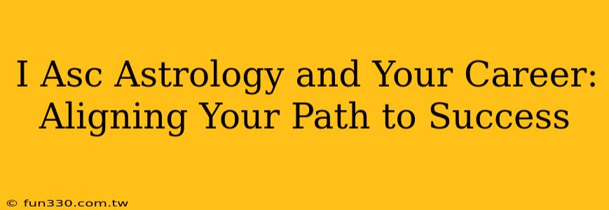 I Asc Astrology and Your Career: Aligning Your Path to Success