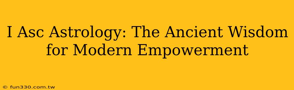 I Asc Astrology: The Ancient Wisdom for Modern Empowerment