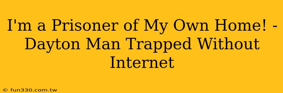 I'm a Prisoner of My Own Home! - Dayton Man Trapped Without Internet