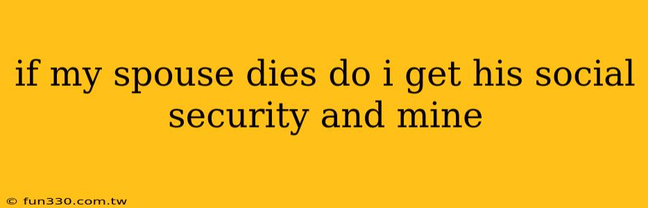 if my spouse dies do i get his social security and mine