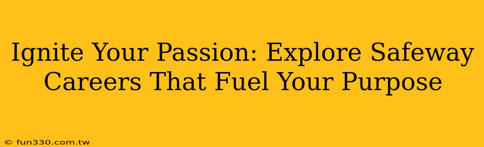 Ignite Your Passion: Explore Safeway Careers That Fuel Your Purpose