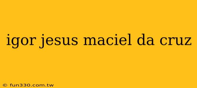 igor jesus maciel da cruz