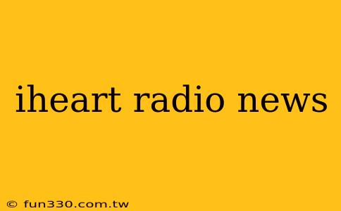 iheart radio news