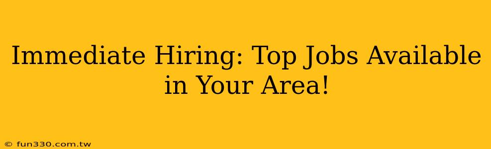 Immediate Hiring: Top Jobs Available in Your Area!