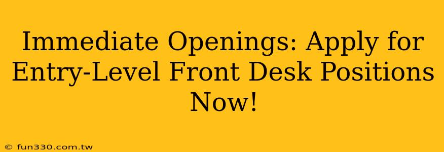 Immediate Openings: Apply for Entry-Level Front Desk Positions Now!