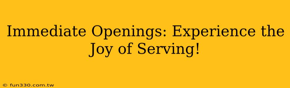 Immediate Openings: Experience the Joy of Serving!