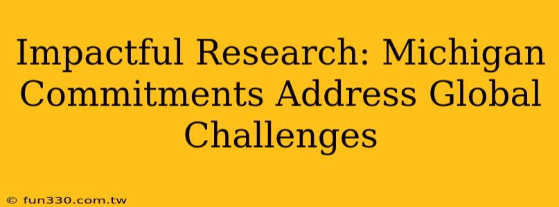 Impactful Research: Michigan Commitments Address Global Challenges