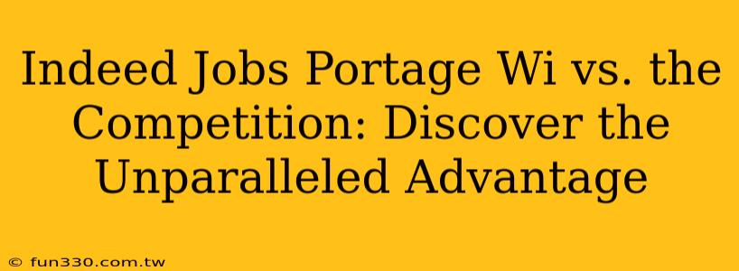 Indeed Jobs Portage Wi vs. the Competition: Discover the Unparalleled Advantage