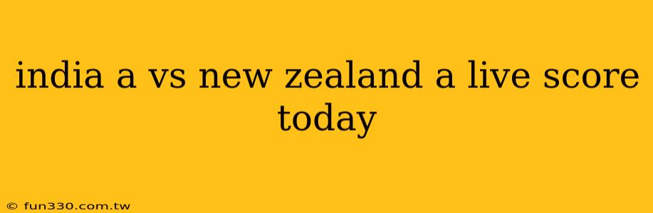 india a vs new zealand a live score today