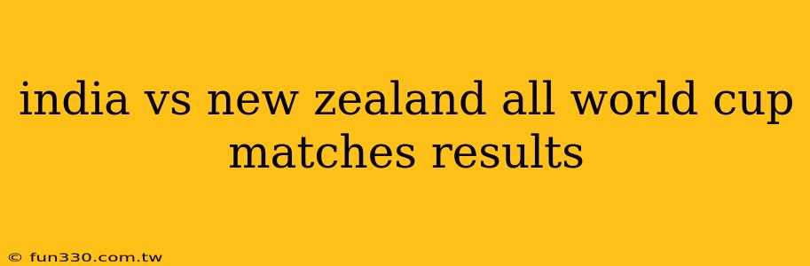 india vs new zealand all world cup matches results