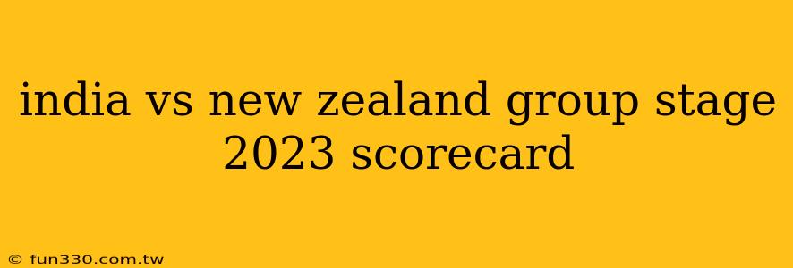 india vs new zealand group stage 2023 scorecard