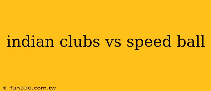 indian clubs vs speed ball