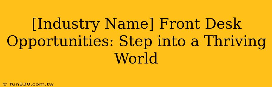 [Industry Name] Front Desk Opportunities: Step into a Thriving World