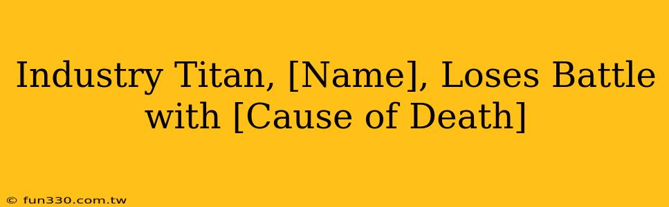 Industry Titan, [Name], Loses Battle with [Cause of Death]