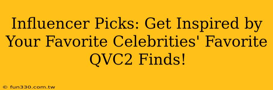 Influencer Picks: Get Inspired by Your Favorite Celebrities' Favorite QVC2 Finds!