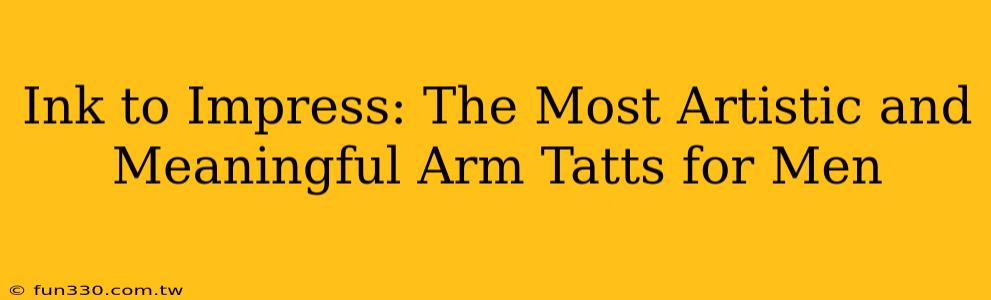 Ink to Impress: The Most Artistic and Meaningful Arm Tatts for Men