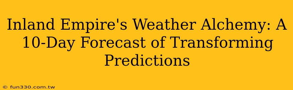 Inland Empire's Weather Alchemy: A 10-Day Forecast of Transforming Predictions