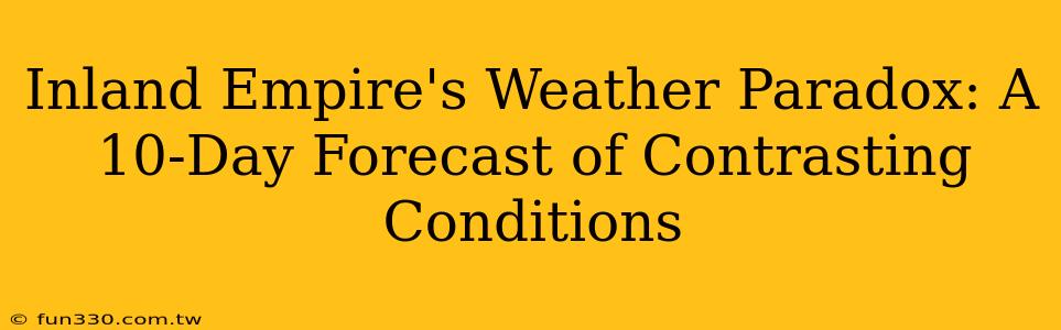 Inland Empire's Weather Paradox: A 10-Day Forecast of Contrasting Conditions