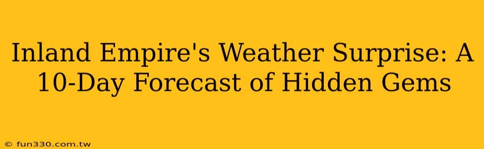 Inland Empire's Weather Surprise: A 10-Day Forecast of Hidden Gems