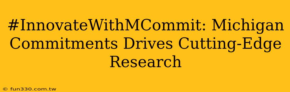 #InnovateWithMCommit: Michigan Commitments Drives Cutting-Edge Research