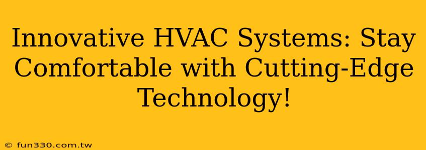 Innovative HVAC Systems: Stay Comfortable with Cutting-Edge Technology!