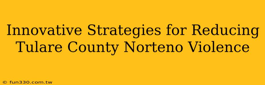 Innovative Strategies for Reducing Tulare County Norteno Violence