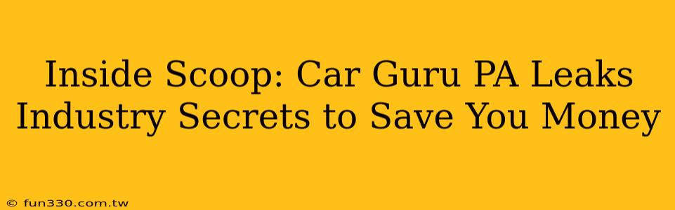 Inside Scoop: Car Guru PA Leaks Industry Secrets to Save You Money