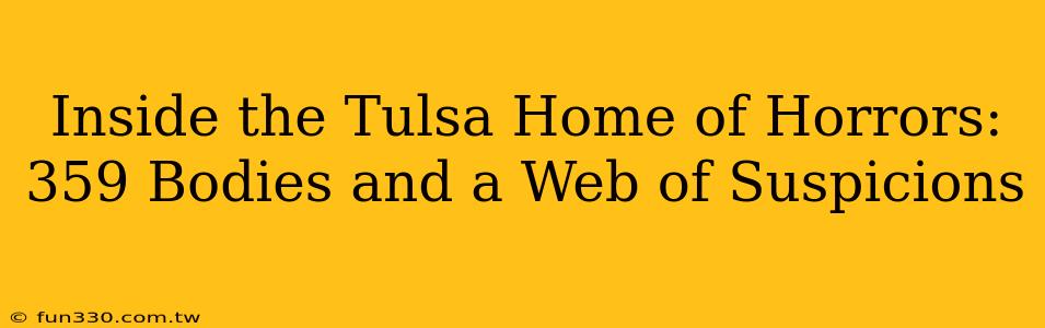 Inside the Tulsa Home of Horrors: 359 Bodies and a Web of Suspicions