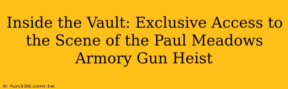 Inside the Vault: Exclusive Access to the Scene of the Paul Meadows Armory Gun Heist