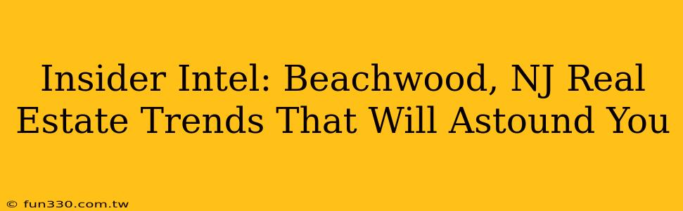 Insider Intel: Beachwood, NJ Real Estate Trends That Will Astound You