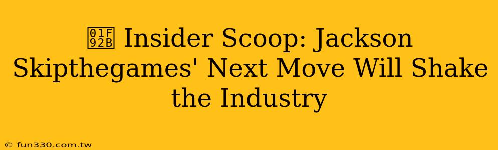 🤫 Insider Scoop: Jackson Skipthegames' Next Move Will Shake the Industry